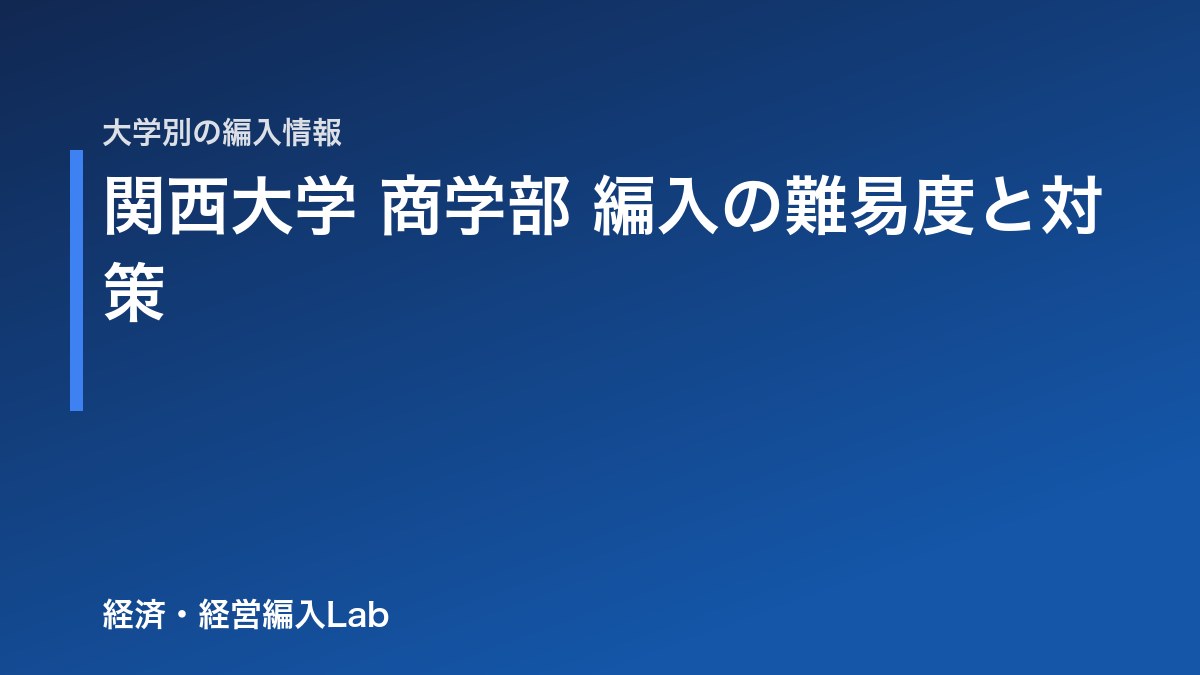 関西大学 商学部 編入の難易度・試験科目・対策【2027年度|経済学部は募集なし】