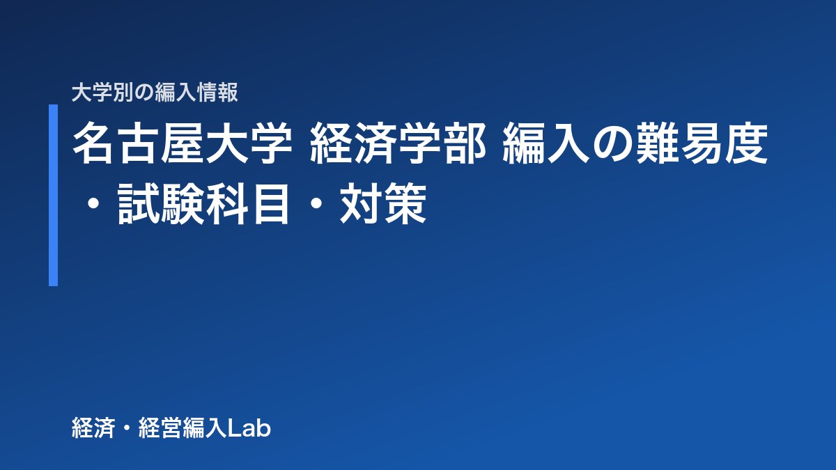 名古屋大学 経済学部 編入の難易度・試験科目・対策【2027年度】