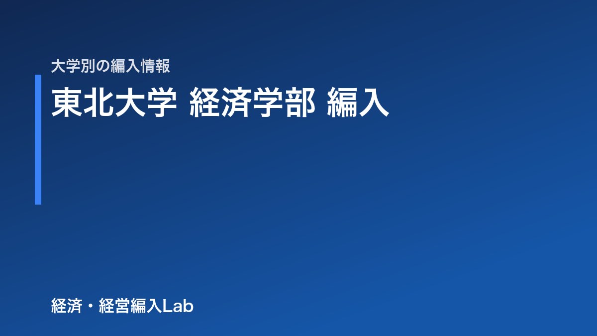 東北大学 経済学部 編入の難易度・選抜方法・対策【令和9年度】